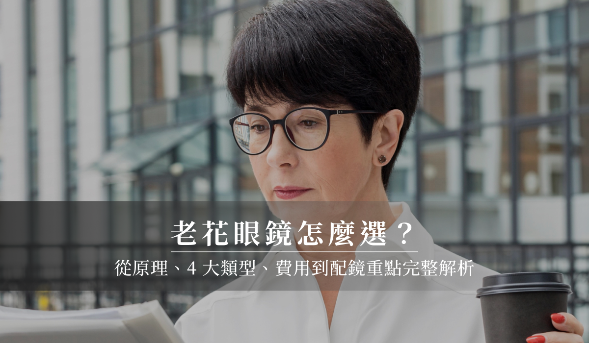 老花眼鏡怎麼選？從原理、4 大類型、費用到配鏡重點完整解析